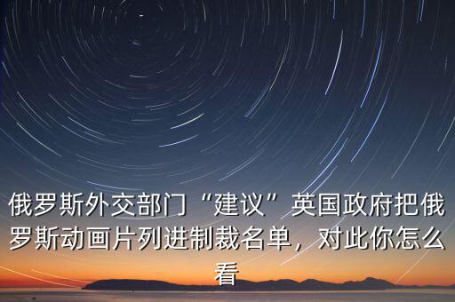 俄羅斯外交部門“建議”英國(guó)政府把俄羅斯動(dòng)畫片列進(jìn)制裁名單，對(duì)此你怎么看