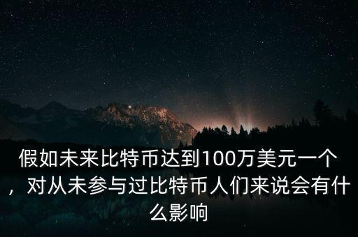 假如未來(lái)比特幣達(dá)到100萬(wàn)美元一個(gè)，對(duì)從未參與過(guò)比特幣人們來(lái)說(shuō)會(huì)有什么影響