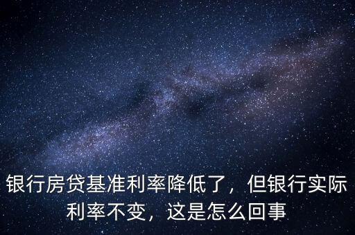 銀行房貸基準(zhǔn)利率降低了，但銀行實(shí)際利率不變，這是怎么回事
