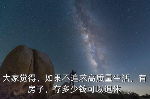 大家覺得，如果不追求高質(zhì)量生活，有房子，存多少錢可以退休