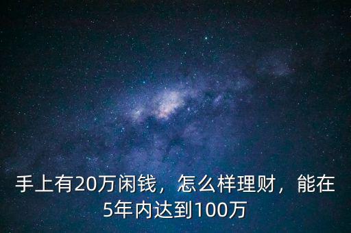 手上有20萬(wàn)閑錢(qián)，怎么樣理財(cái)，能在5年內(nèi)達(dá)到100萬(wàn)