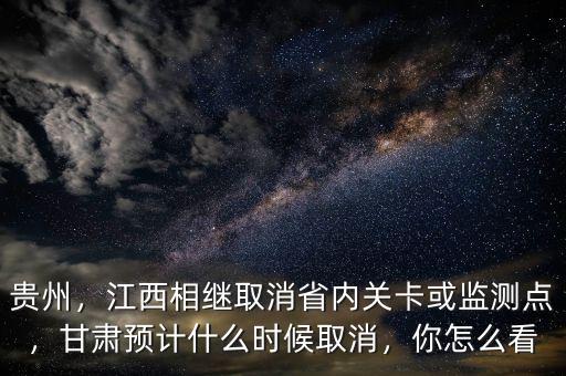 貴州，江西相繼取消省內(nèi)關(guān)卡或監(jiān)測點，甘肅預計什么時候取消，你怎么看