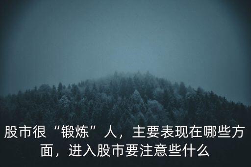 股市很“鍛煉”人，主要表現(xiàn)在哪些方面，進入股市要注意些什么