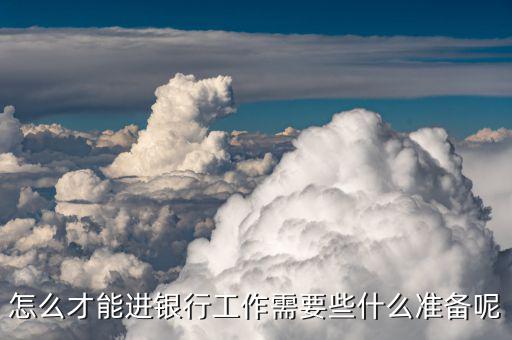 怎么才能進銀行工作需要些什么準備呢