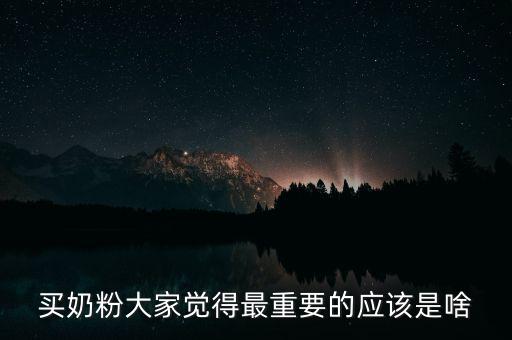 買奶粉大家覺得最重要的應該是啥