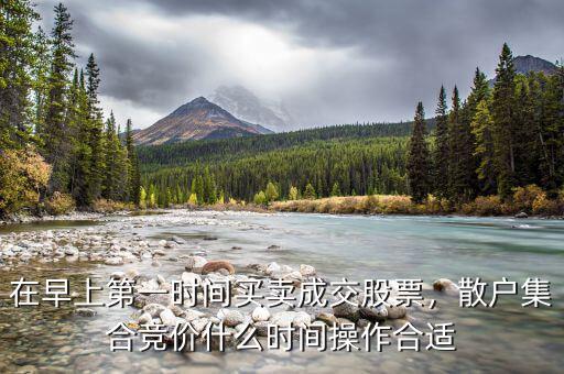 在早上第一時間買賣成交股票，散戶集合競價什么時間操作合適