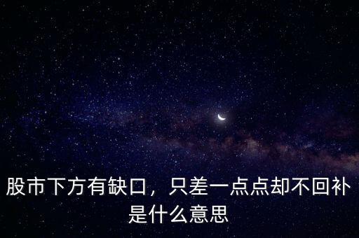 股市下方有缺口，只差一點點卻不回補是什么意思