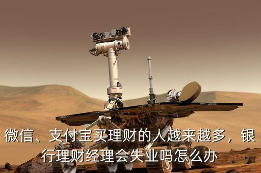 微信、支付寶買(mǎi)理財(cái)?shù)娜嗽絹?lái)越多，銀行理財(cái)經(jīng)理會(huì)失業(yè)嗎怎么辦