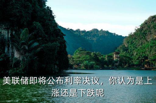 美聯(lián)儲即將公布利率決議，你認(rèn)為是上漲還是下跌呢