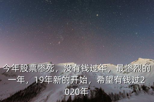 今年股票慘死，沒有錢過年，最慘烈的一年，19年新的開始，希望有錢過2020年