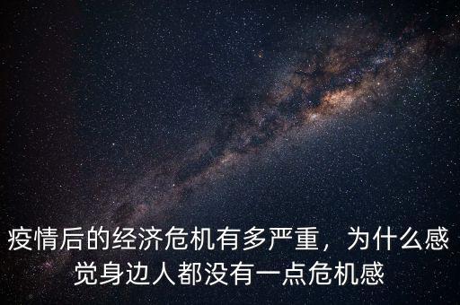 疫情后的經(jīng)濟(jì)危機(jī)有多嚴(yán)重，為什么感覺(jué)身邊人都沒(méi)有一點(diǎn)危機(jī)感