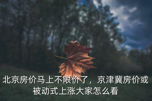 北京房?jī)r(jià)怎么過,北京房?jī)r(jià)馬上不限價(jià)了