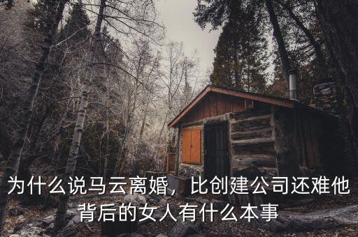 為什么說馬云離婚，比創(chuàng)建公司還難他背后的女人有什么本事