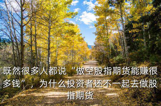 既然很多人都說“做空股指期貨能賺很多錢”，為什么投資者還不一起去做股指期貨