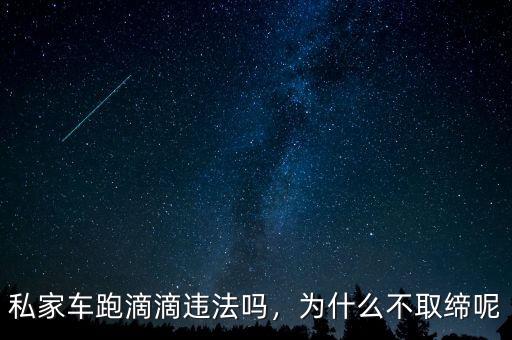 私家車(chē)跑滴滴違法嗎，為什么不取締呢