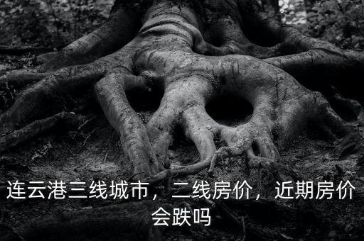 連云港三線城市，二線房價(jià)，近期房價(jià)會(huì)跌嗎