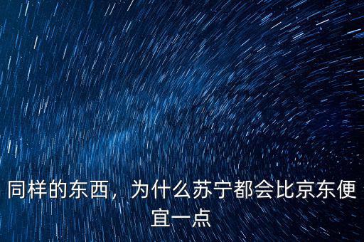 同樣的東西，為什么蘇寧都會(huì)比京東便宜一點(diǎn)