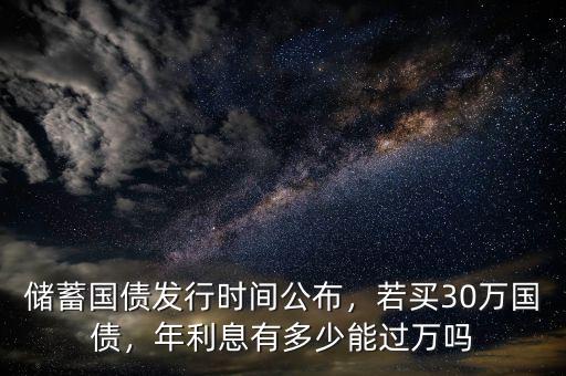 儲蓄國債發(fā)行時間公布，若買30萬國債，年利息有多少能過萬嗎