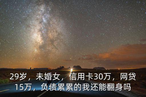 29歲，未婚女，信用卡30萬，網(wǎng)貸15萬，負(fù)債累累的我還能翻身嗎