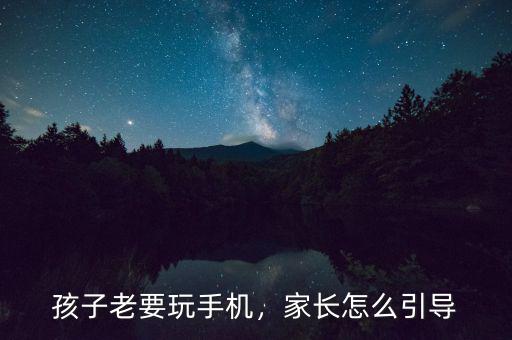 孩子老要玩手機(jī)，家長怎么引導(dǎo)