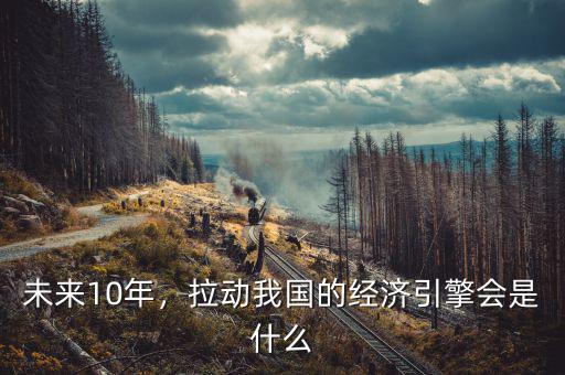 未來10年，拉動我國的經(jīng)濟引擎會是什么