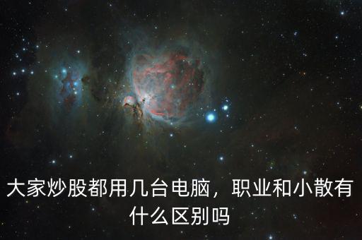 大家炒股都用幾臺電腦，職業(yè)和小散有什么區(qū)別嗎