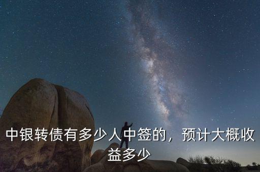 中銀轉(zhuǎn)債有多少人中簽的，預(yù)計大概收益多少