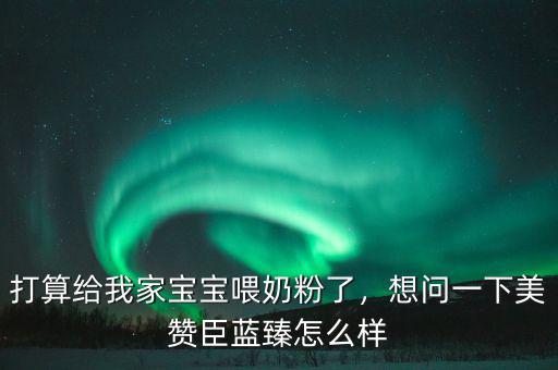 打算給我家寶寶喂奶粉了，想問一下美贊臣藍(lán)臻怎么樣