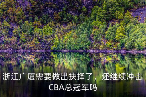 浙江廣廈需要做出抉擇了，還繼續(xù)沖擊CBA總冠軍嗎
