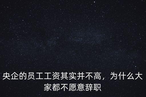 央企的員工工資其實(shí)并不高，為什么大家都不愿意辭職
