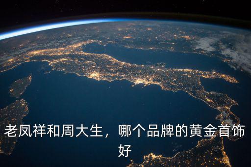 老鳳祥和周大生，哪個品牌的黃金首飾好