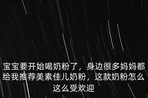 寶寶要開始喝奶粉了，身邊很多媽媽都給我推薦美素佳兒奶粉，這款奶粉怎么這么受歡迎