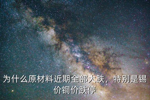 為什么原材料近期全部大跌，特別是錫價(jià)銅價(jià)跌停