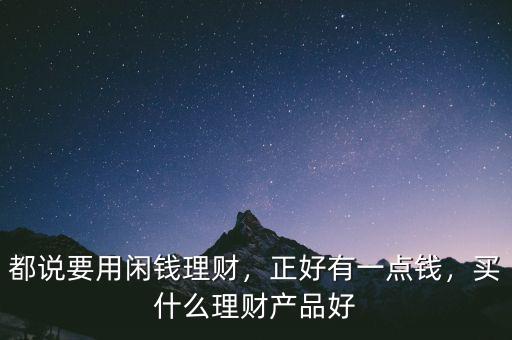 都說要用閑錢理財(cái)，正好有一點(diǎn)錢，買什么理財(cái)產(chǎn)品好