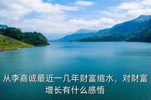 從李嘉誠最近一幾年財(cái)富縮水，對財(cái)富增長有什么感悟