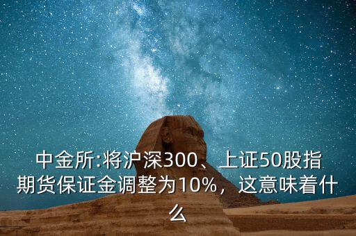 中金所:將滬深300、上證50股指期貨保證金調(diào)整為10%，這意味著什么