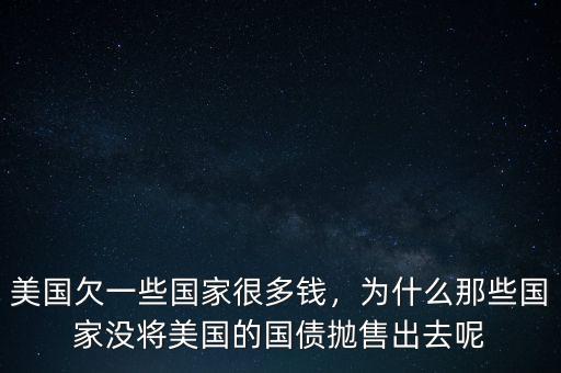 美國欠一些國家很多錢，為什么那些國家沒將美國的國債拋售出去呢