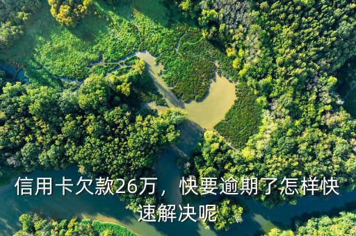 信用卡欠款26萬，快要逾期了怎樣快速解決呢