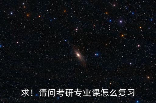 求！請問考研專業(yè)課怎么復(fù)習(xí)