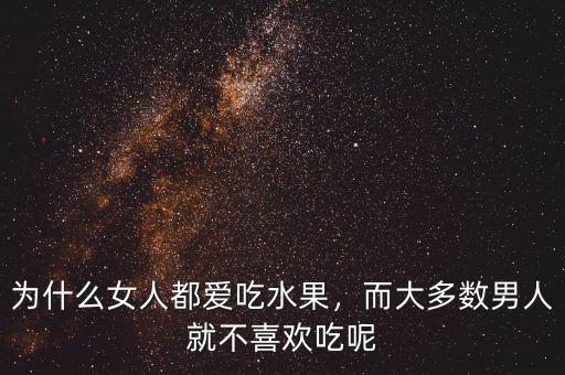 為什么女人都愛吃水果，而大多數(shù)男人就不喜歡吃呢