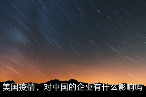 美國疫情，對中國的企業(yè)有什么影響嗎