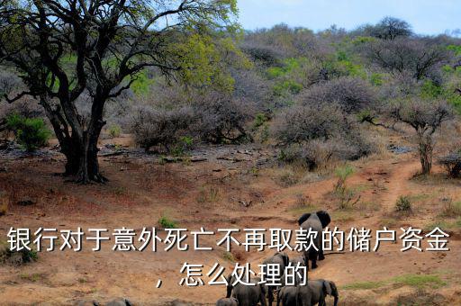 銀行對于意外死亡不再取款的儲(chǔ)戶資金，怎么處理的
