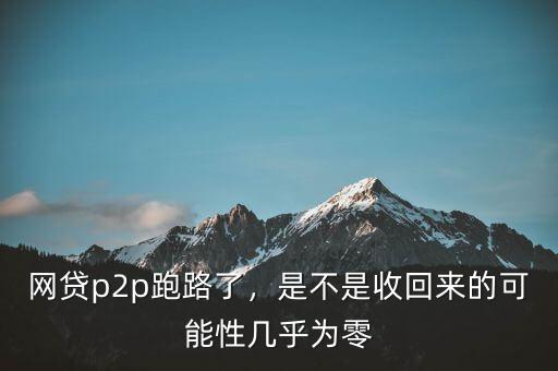 網貸p2p跑路了，是不是收回來的可能性幾乎為零