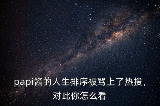 papi醬的人生排序被罵上了熱搜，對此你怎么看