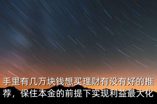 手里有幾萬塊錢想買理財有沒有好的推薦，保住本金的前提下實現(xiàn)利益最大化