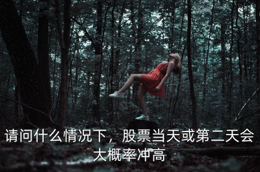 請問什么情況下，股票當天或第二天會大概率沖高