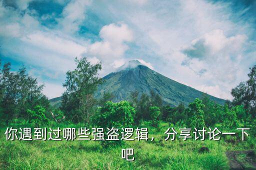 你遇到過(guò)哪些強(qiáng)盜邏輯，分享討論一下吧