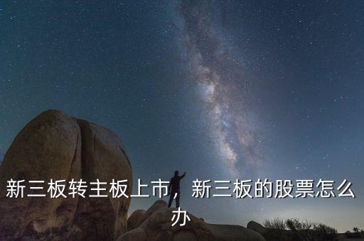 新三板購(gòu)買的股票上市后怎么辦,新三板的股票怎么辦