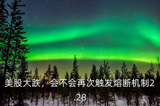 美股大跌，會(huì)不會(huì)再次觸發(fā)熔斷機(jī)制2.28