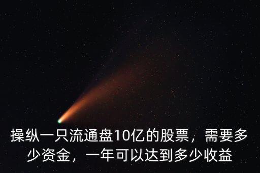 操縱一只流通盤10億的股票，需要多少資金，一年可以達(dá)到多少收益